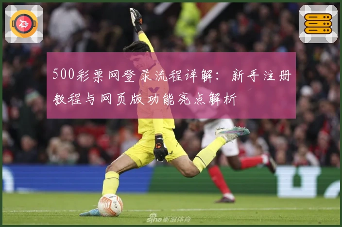 500彩票网登录流程详解：新手注册教程与网页版功能亮点解析