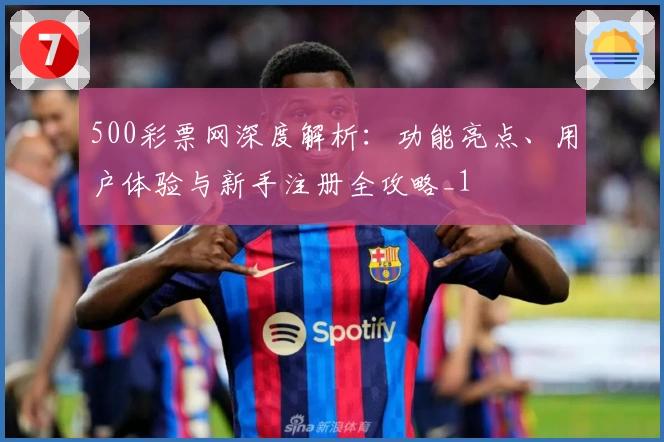 500彩票网深度解析：功能亮点、用户体验与新手注册全攻略_1