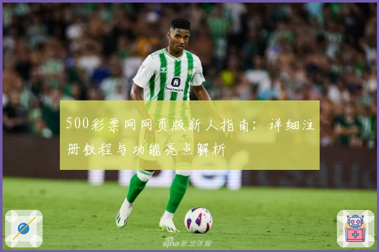 500彩票网网页版新人指南：详细注册教程与功能亮点解析