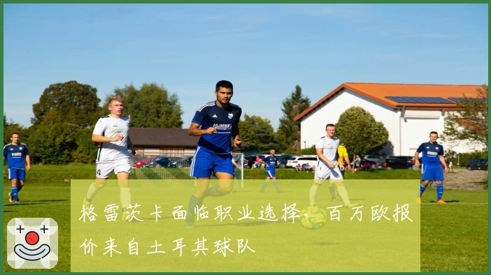 格雷茨卡面临职业选择，百万欧报价来自土耳其球队