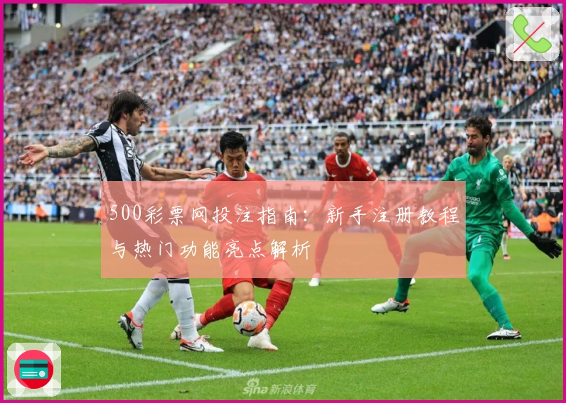 500彩票网投注指南:新手注册教程与热门功能亮点解析