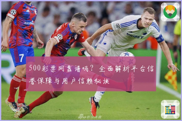 500彩票网靠谱吗?全面解析平台信誉保障与用户信赖秘诀