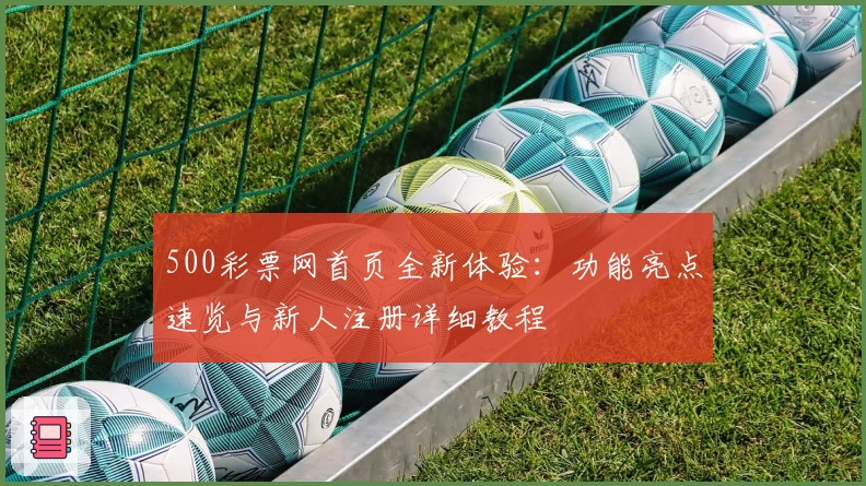 500彩票网首页全新体验:功能亮点速览与新人注册详细教程
