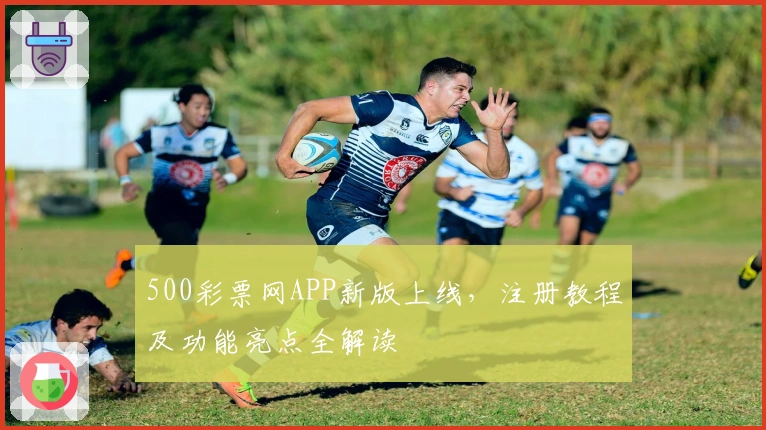 500彩票网APP新版上线，注册教程及功能亮点全解读