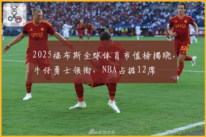 2025福布斯全球体育市值榜揭晓，牛仔勇士领衔，NBA占据12席