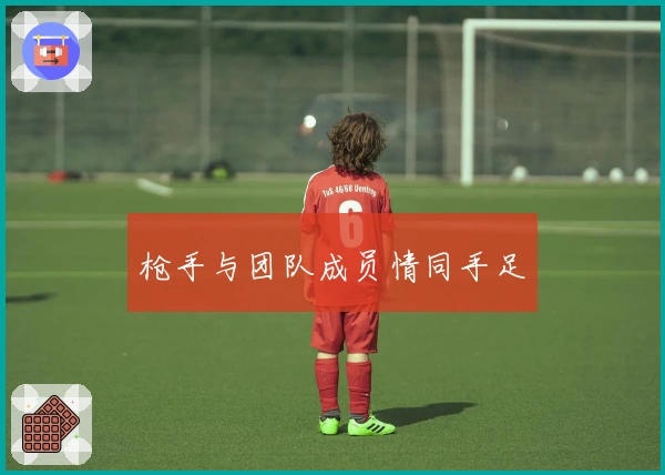 枪手与团队成员情同手足