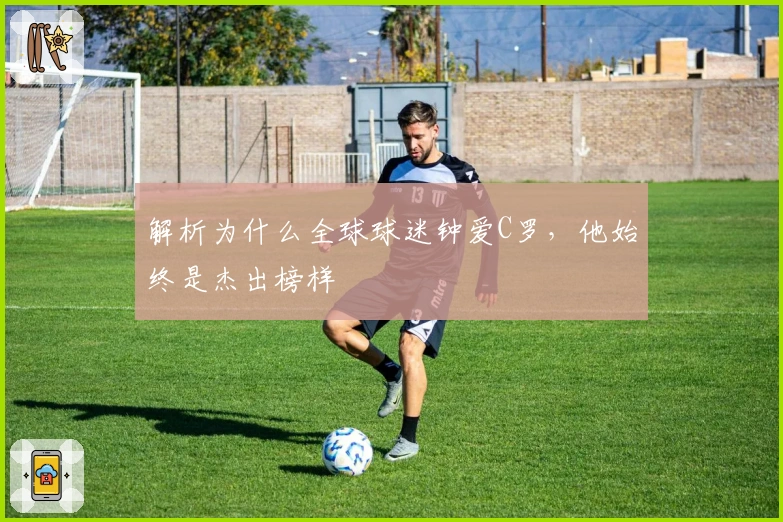 解析为什么全球球迷钟爱C罗，他始终是杰出榜样