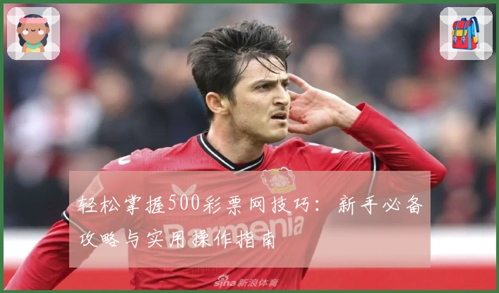 轻松掌握500彩票网技巧:新手必备攻略与实用操作指南