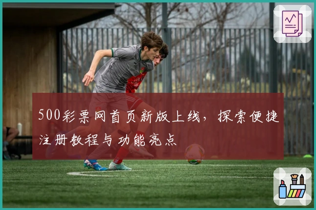 500彩票网首页新版上线，探索便捷注册教程与功能亮点