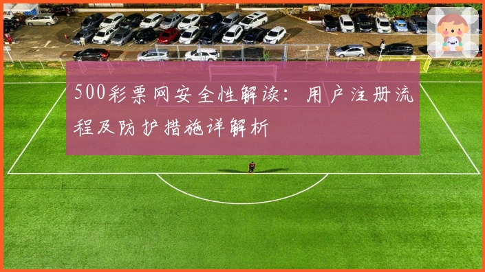 500彩票网安全性解读：用户注册流程及防护措施详解析