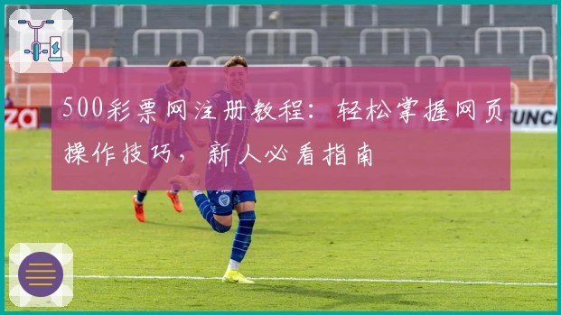 500彩票网注册教程：轻松掌握网页操作技巧，新人必看指南