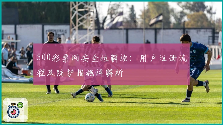 500彩票网安全性解读：用户注册流程及防护措施详解析