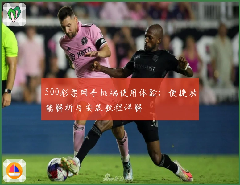 500彩票网手机端使用体验：便捷功能解析与安装教程详解