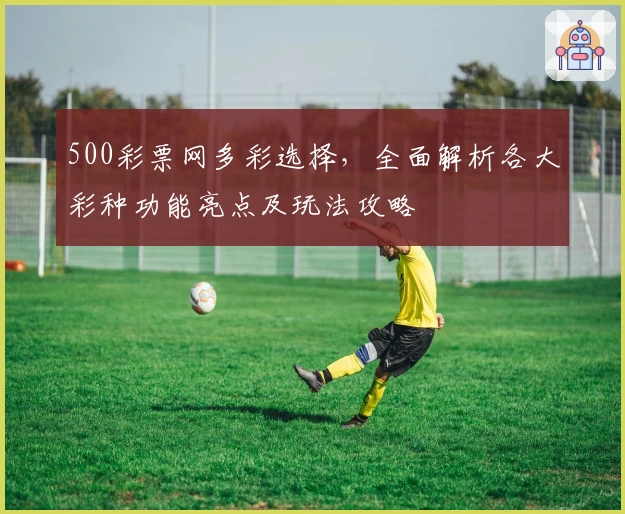 500彩票网多彩选择，全面解析各大彩种功能亮点及玩法攻略