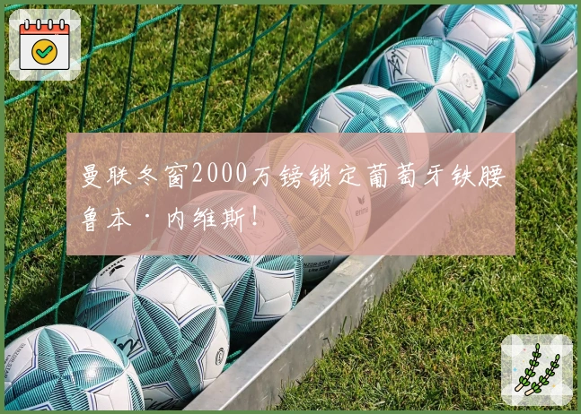 曼联冬窗2000万镑锁定葡萄牙铁腰鲁本·内维斯！
