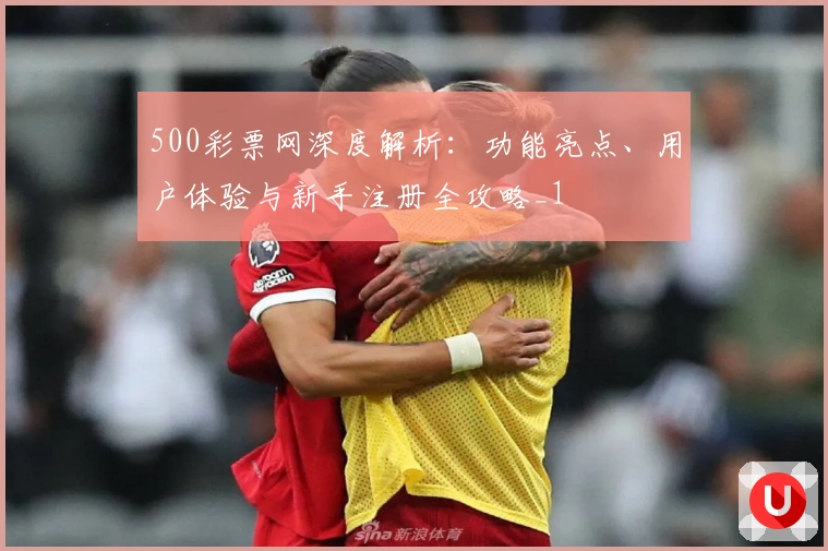 500彩票网深度解析：功能亮点、用户体验与新手注册全攻略_1