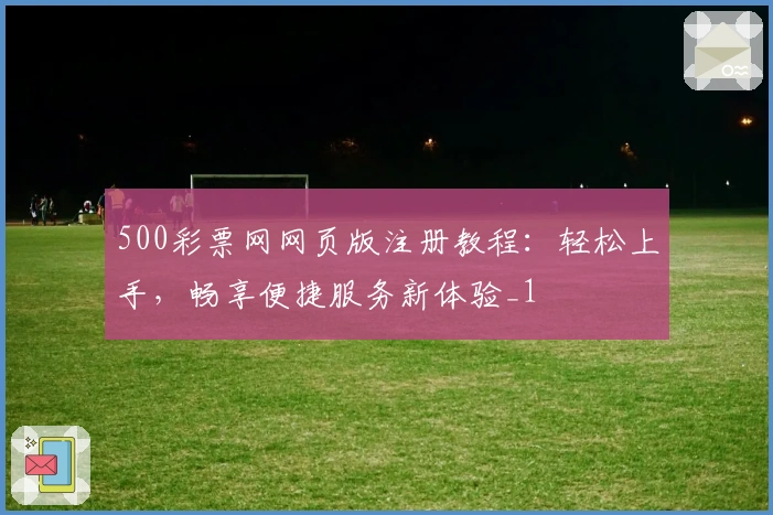 500彩票网网页版注册教程：轻松上手，畅享便捷服务新体验_1