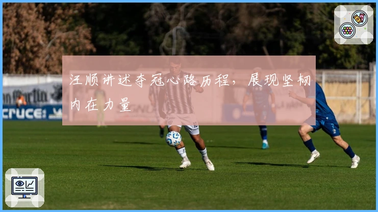 汪顺讲述夺冠心路历程，展现坚韧内在力量