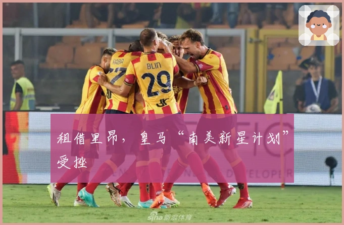 租借里昂，皇马“南美新星计划”受挫