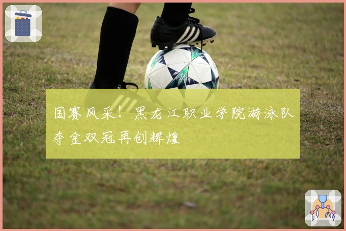 国赛风采！黑龙江职业学院游泳队夺金双冠再创辉煌