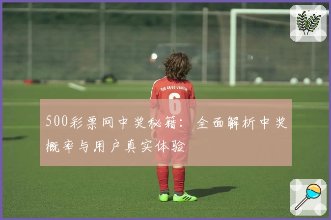 500彩票网中奖秘籍：全面解析中奖概率与用户真实体验